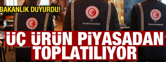 Bakanlık duyurdu! Üç ürün piyasadan toplatılıyor