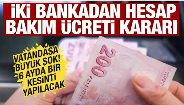 İki bankadan hesap bakım ücreti kararı! 6 ayda bir kesinti yapılacak